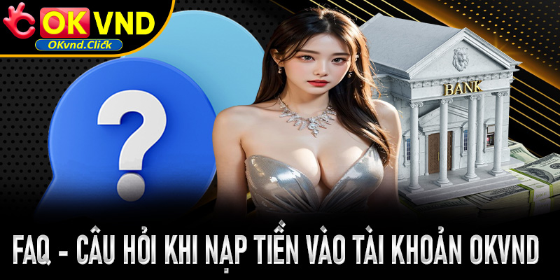 Một số câu hỏi thường gặp khi thực hiện nạp tiền vào tài khoản OKvnd