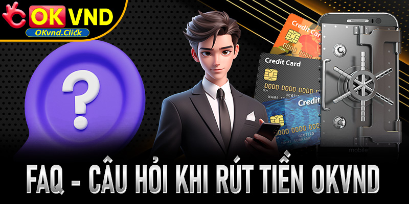 FAQ - Tổng hợp các câu hỏi thường gặp khi rút tiền OKVND và giải đáp chi tiết