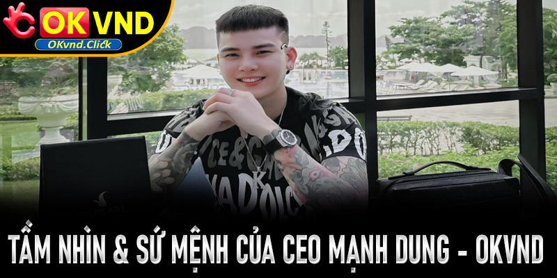 Tầm nhìn và sứ mệnh của CEO Mạnh Dung – tác giả OKVND