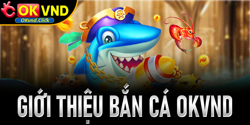 Giới thiệu đôi nét về sảnh bắn cá Okvnd
