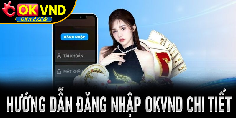 Hướng dẫn đăng nhập Okvnd chi tiết trên website và ứng dụng