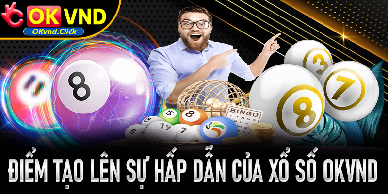Ưu điểm tạo nên sự hấp dẫn của sảnh game xổ số OKvnd