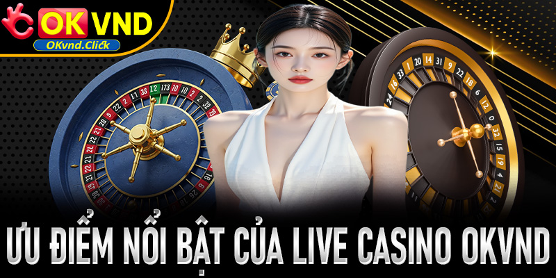 Những điểm nổi bật giúp live casino tại Okvnd luôn là lựa chọn hàng đầu