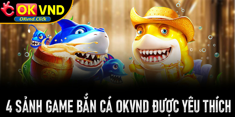 4 sảnh game bắn cá Okvnd được hàng triệu người chơi yêu thích