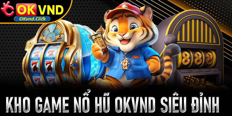 Trải nghiệm bất tận cùng kho game nổ hũ Okvnd siêu đỉnh