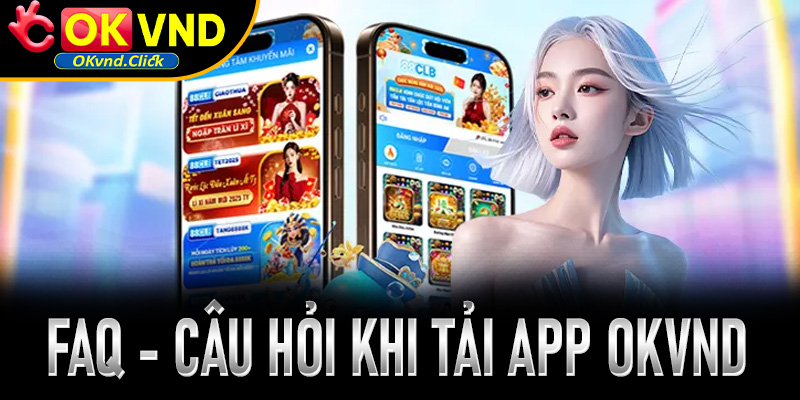 FAQ - Giải đáp thắc mắc phổ biến khi tải app Okvnd từ người chơi mới