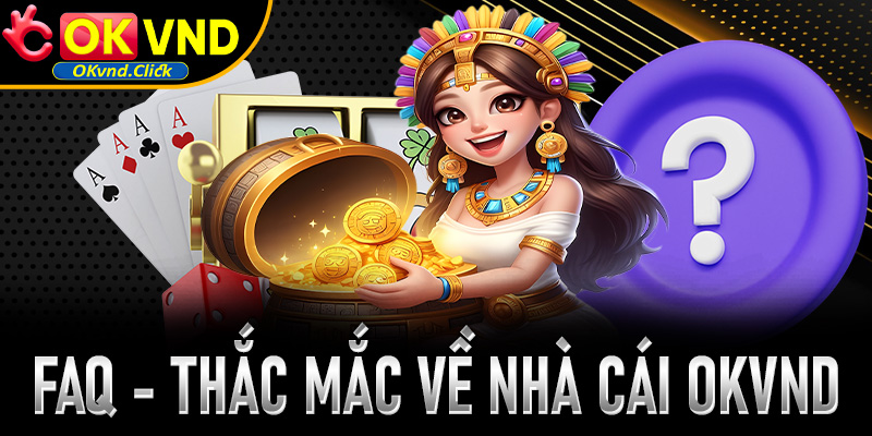 FAQ - Các thắc mắc phổ biến về nhà cái Okvnd